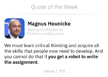 Denmark's Minister for Children and Education Magnus Heunicke in a quote emphasizing critical thinking and the impossibility of skill development if a robot writes assignments for students